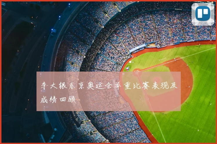 李大银东京奥运会举重比赛表现及成绩回顾