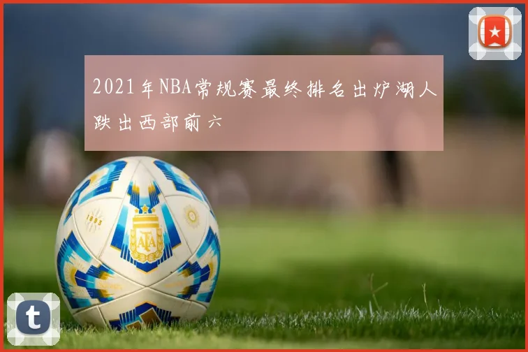 2021年NBA常规赛最终排名出炉湖人跌出西部前六