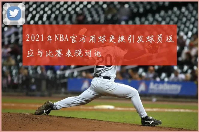 2021年NBA官方用球更换引发球员适应与比赛表现讨论