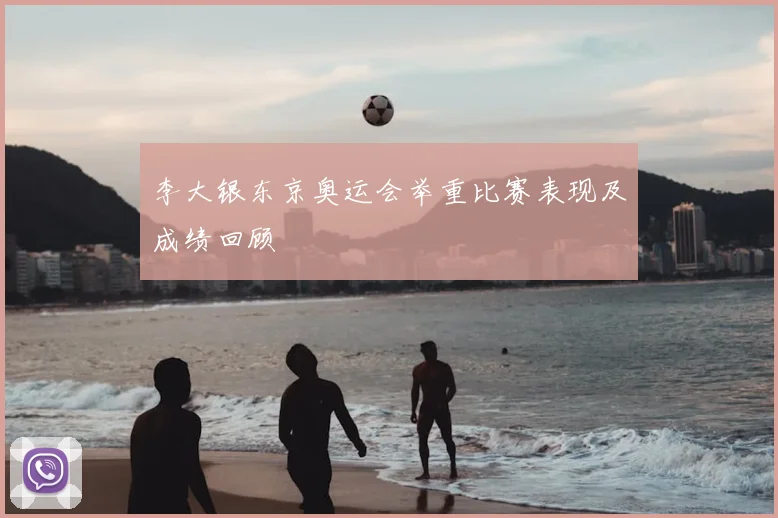 李大银东京奥运会举重比赛表现及成绩回顾