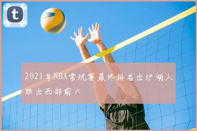 2021年NBA常规赛最终排名出炉湖人跌出西部前六