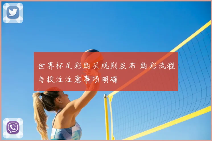 世界杯足彩购买规则发布 购彩流程与投注注意事项明确