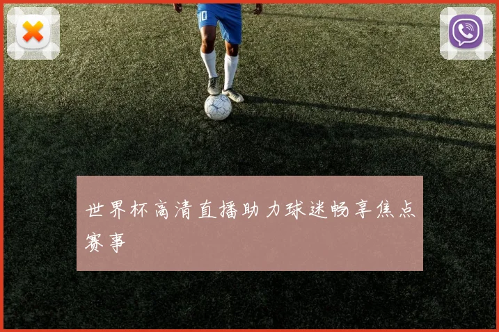 世界杯高清直播助力球迷畅享焦点赛事