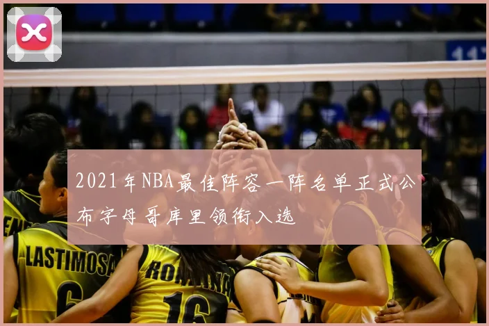 2021年NBA最佳阵容一阵名单正式公布字母哥库里领衔入选