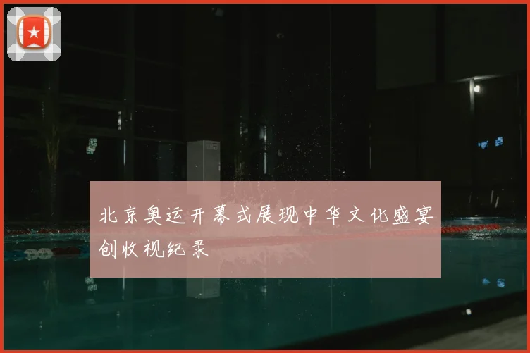 北京奥运开幕式展现中华文化盛宴创收视纪录